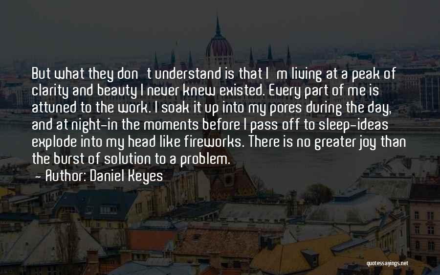 Daniel Keyes Quotes: But What They Don't Understand Is That I'm Living At A Peak Of Clarity And Beauty I Never Knew Existed.