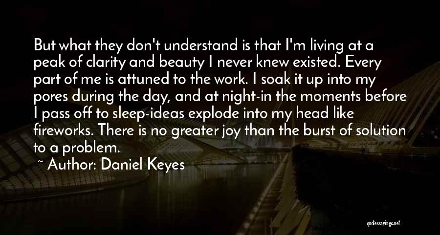 Daniel Keyes Quotes: But What They Don't Understand Is That I'm Living At A Peak Of Clarity And Beauty I Never Knew Existed.