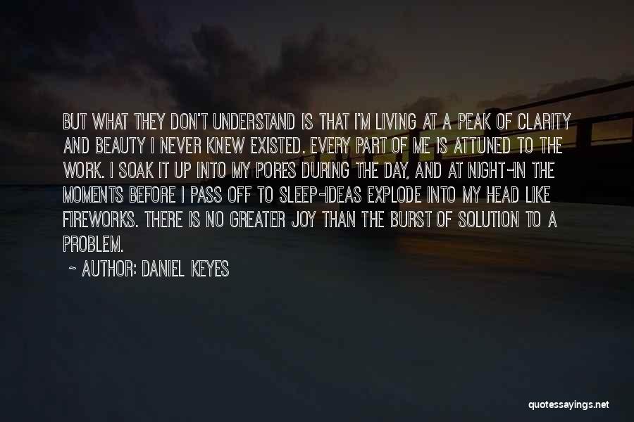 Daniel Keyes Quotes: But What They Don't Understand Is That I'm Living At A Peak Of Clarity And Beauty I Never Knew Existed.