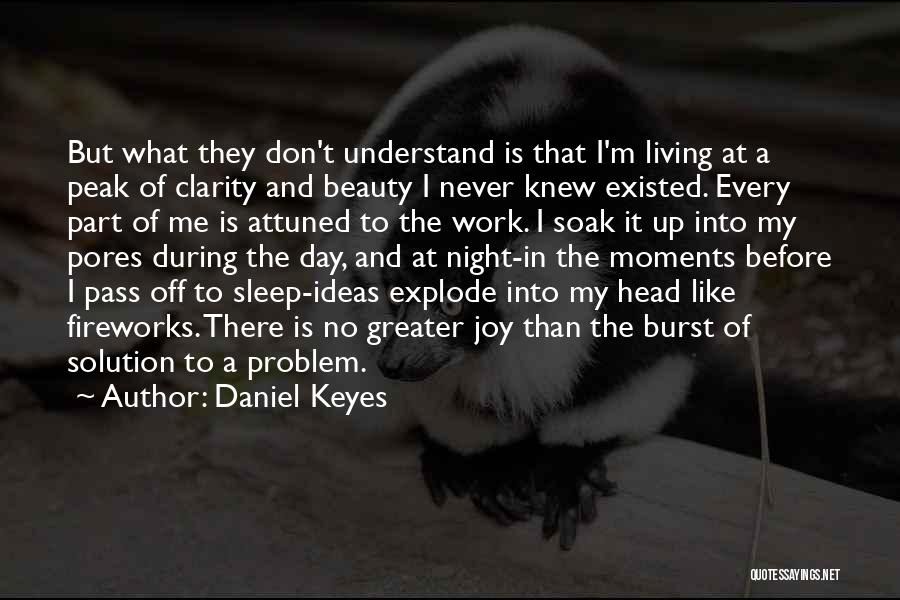 Daniel Keyes Quotes: But What They Don't Understand Is That I'm Living At A Peak Of Clarity And Beauty I Never Knew Existed.