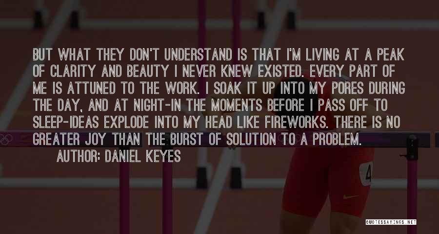 Daniel Keyes Quotes: But What They Don't Understand Is That I'm Living At A Peak Of Clarity And Beauty I Never Knew Existed.