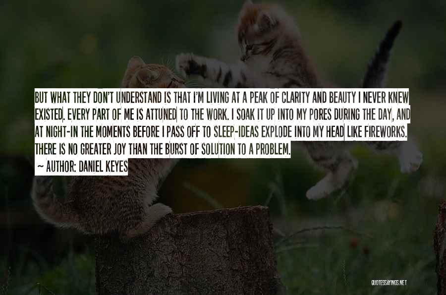 Daniel Keyes Quotes: But What They Don't Understand Is That I'm Living At A Peak Of Clarity And Beauty I Never Knew Existed.