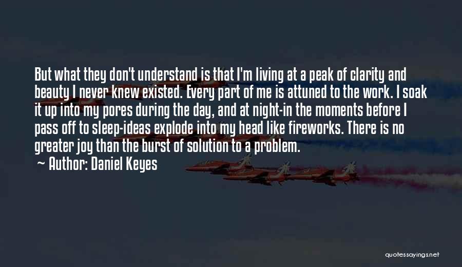 Daniel Keyes Quotes: But What They Don't Understand Is That I'm Living At A Peak Of Clarity And Beauty I Never Knew Existed.