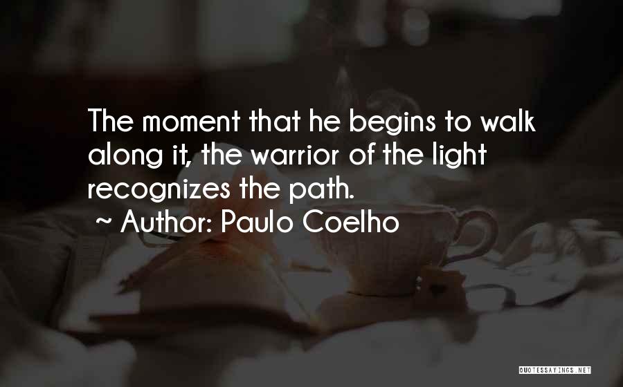 Paulo Coelho Quotes: The Moment That He Begins To Walk Along It, The Warrior Of The Light Recognizes The Path.
