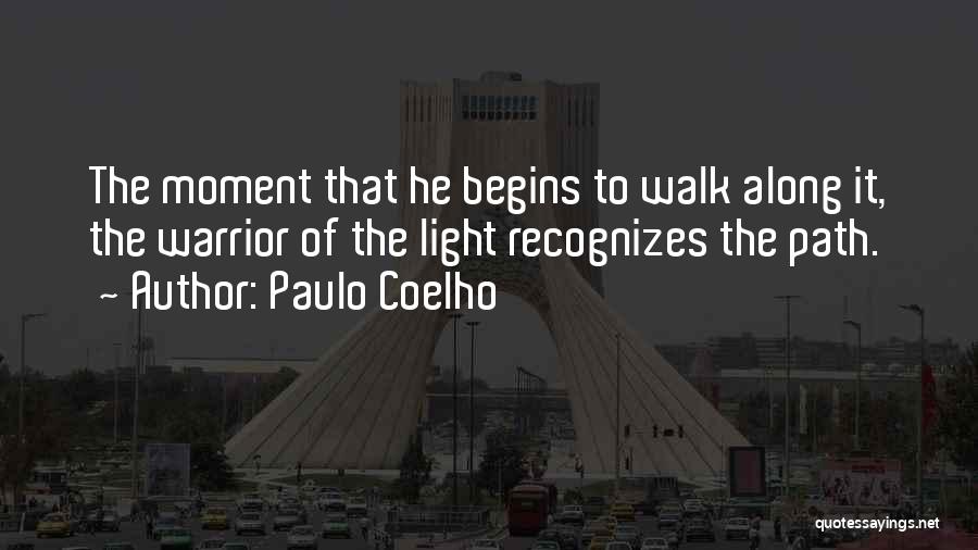 Paulo Coelho Quotes: The Moment That He Begins To Walk Along It, The Warrior Of The Light Recognizes The Path.