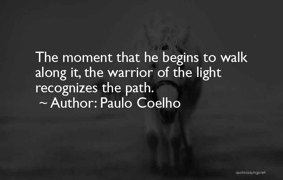 Paulo Coelho Quotes: The Moment That He Begins To Walk Along It, The Warrior Of The Light Recognizes The Path.
