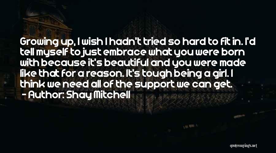 Shay Mitchell Quotes: Growing Up, I Wish I Hadn't Tried So Hard To Fit In. I'd Tell Myself To Just Embrace What You