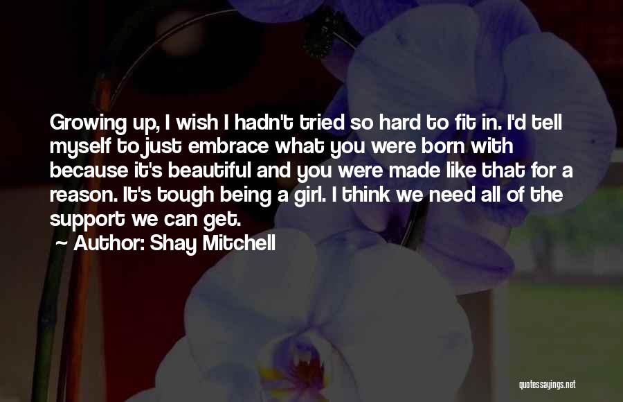 Shay Mitchell Quotes: Growing Up, I Wish I Hadn't Tried So Hard To Fit In. I'd Tell Myself To Just Embrace What You