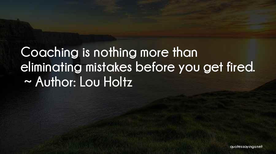 Lou Holtz Quotes: Coaching Is Nothing More Than Eliminating Mistakes Before You Get Fired.