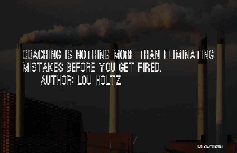 Lou Holtz Quotes: Coaching Is Nothing More Than Eliminating Mistakes Before You Get Fired.