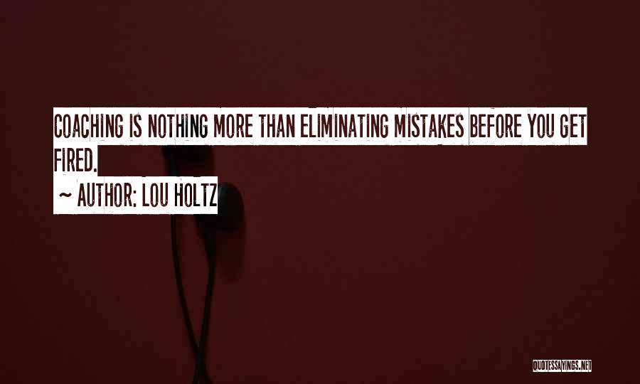 Lou Holtz Quotes: Coaching Is Nothing More Than Eliminating Mistakes Before You Get Fired.