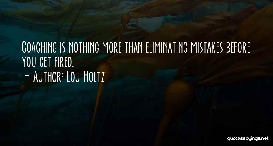 Lou Holtz Quotes: Coaching Is Nothing More Than Eliminating Mistakes Before You Get Fired.