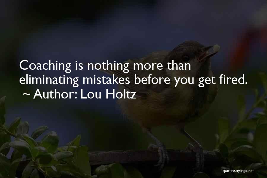 Lou Holtz Quotes: Coaching Is Nothing More Than Eliminating Mistakes Before You Get Fired.