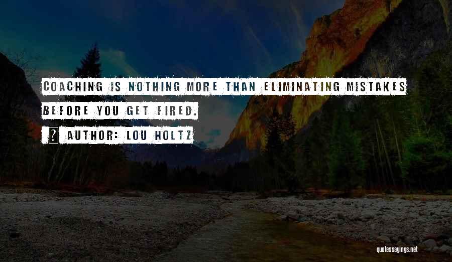 Lou Holtz Quotes: Coaching Is Nothing More Than Eliminating Mistakes Before You Get Fired.