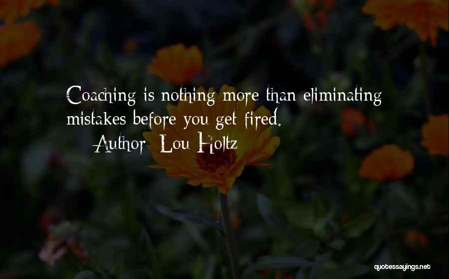 Lou Holtz Quotes: Coaching Is Nothing More Than Eliminating Mistakes Before You Get Fired.