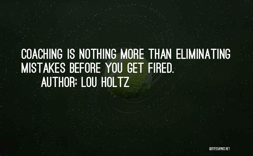 Lou Holtz Quotes: Coaching Is Nothing More Than Eliminating Mistakes Before You Get Fired.