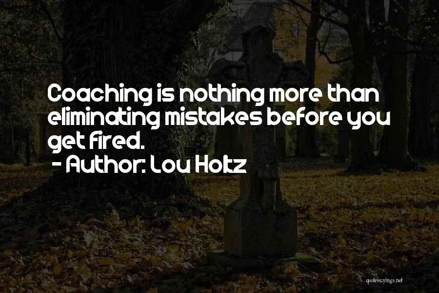Lou Holtz Quotes: Coaching Is Nothing More Than Eliminating Mistakes Before You Get Fired.