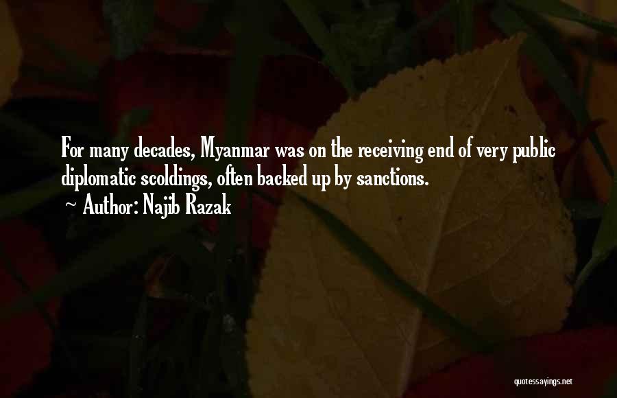 Najib Razak Quotes: For Many Decades, Myanmar Was On The Receiving End Of Very Public Diplomatic Scoldings, Often Backed Up By Sanctions.