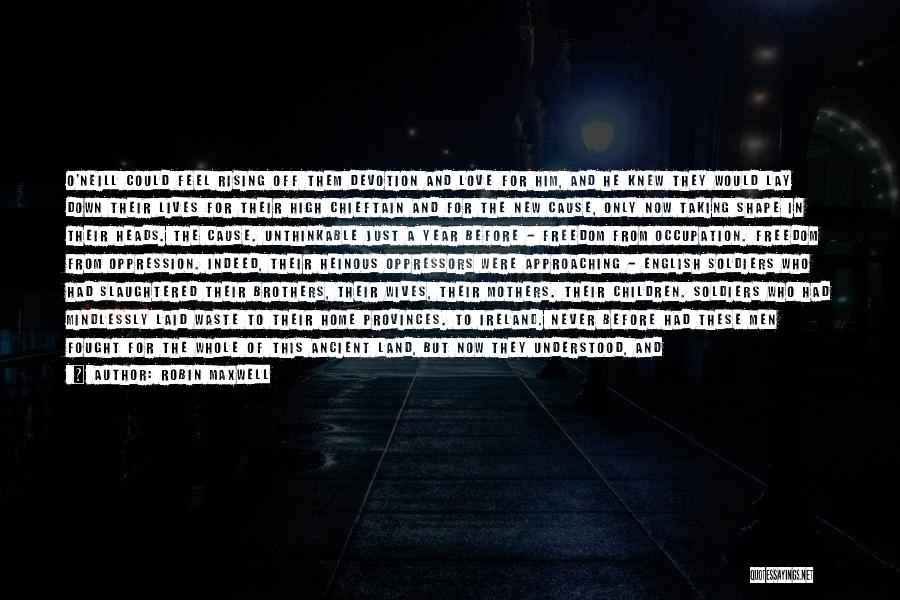 Robin Maxwell Quotes: O'neill Could Feel Rising Off Them Devotion And Love For Him, And He Knew They Would Lay Down Their Lives