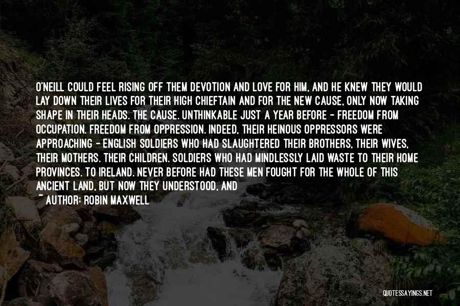 Robin Maxwell Quotes: O'neill Could Feel Rising Off Them Devotion And Love For Him, And He Knew They Would Lay Down Their Lives