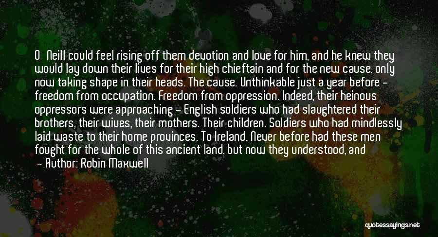 Robin Maxwell Quotes: O'neill Could Feel Rising Off Them Devotion And Love For Him, And He Knew They Would Lay Down Their Lives