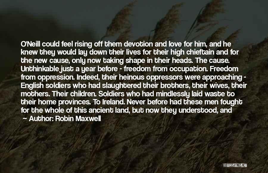 Robin Maxwell Quotes: O'neill Could Feel Rising Off Them Devotion And Love For Him, And He Knew They Would Lay Down Their Lives