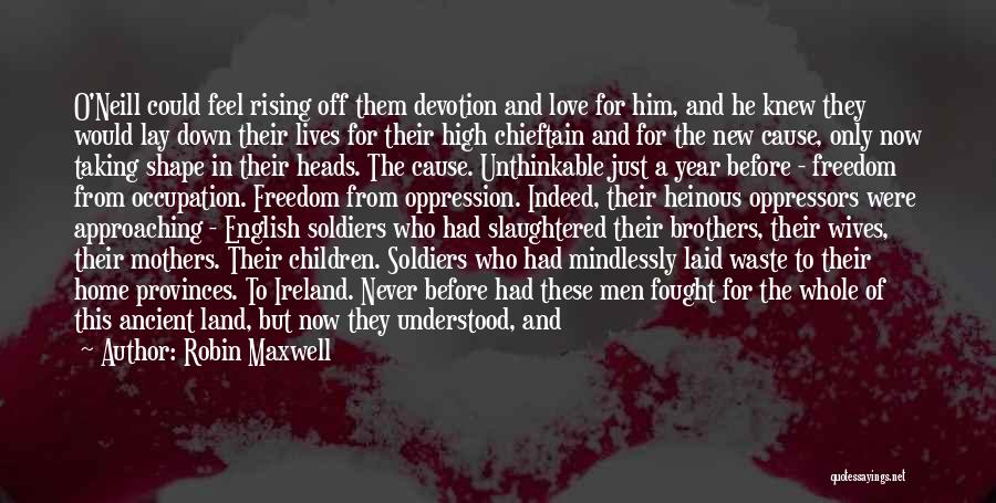 Robin Maxwell Quotes: O'neill Could Feel Rising Off Them Devotion And Love For Him, And He Knew They Would Lay Down Their Lives