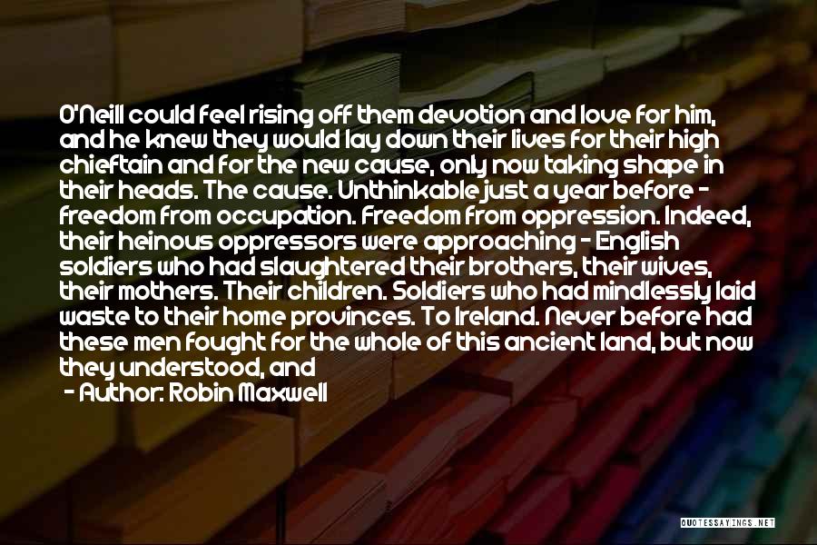 Robin Maxwell Quotes: O'neill Could Feel Rising Off Them Devotion And Love For Him, And He Knew They Would Lay Down Their Lives