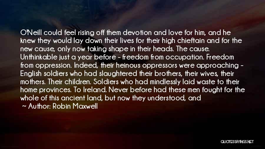 Robin Maxwell Quotes: O'neill Could Feel Rising Off Them Devotion And Love For Him, And He Knew They Would Lay Down Their Lives