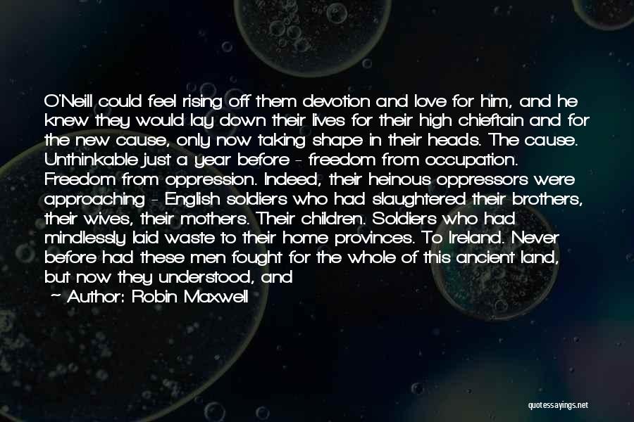 Robin Maxwell Quotes: O'neill Could Feel Rising Off Them Devotion And Love For Him, And He Knew They Would Lay Down Their Lives