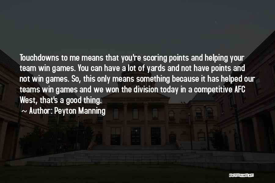 Peyton Manning Quotes: Touchdowns To Me Means That You're Scoring Points And Helping Your Team Win Games. You Can Have A Lot Of