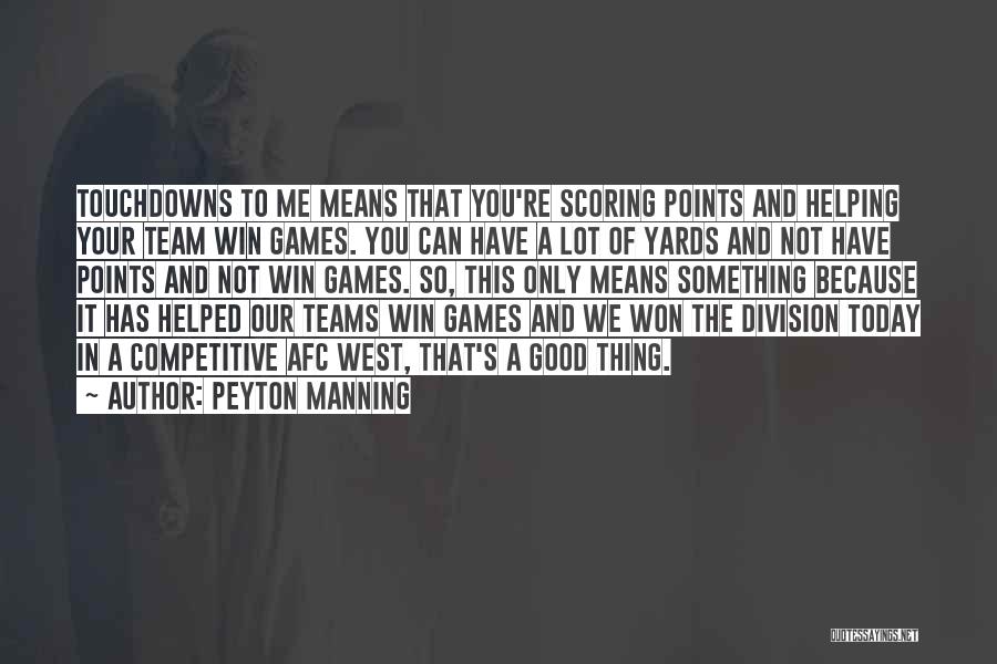 Peyton Manning Quotes: Touchdowns To Me Means That You're Scoring Points And Helping Your Team Win Games. You Can Have A Lot Of