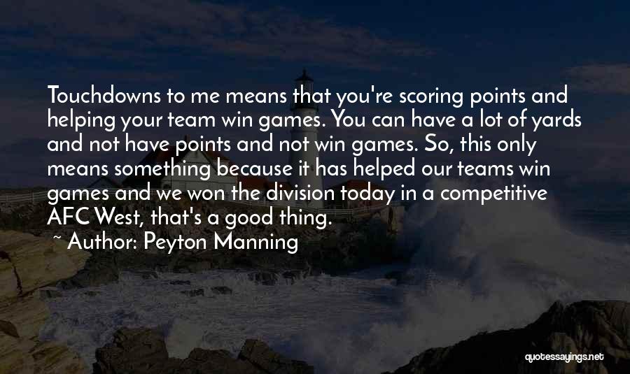 Peyton Manning Quotes: Touchdowns To Me Means That You're Scoring Points And Helping Your Team Win Games. You Can Have A Lot Of