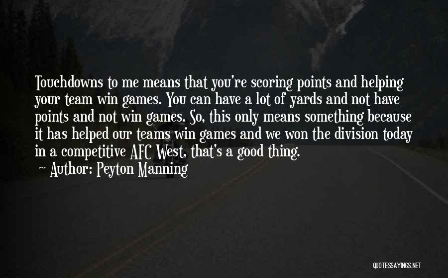 Peyton Manning Quotes: Touchdowns To Me Means That You're Scoring Points And Helping Your Team Win Games. You Can Have A Lot Of