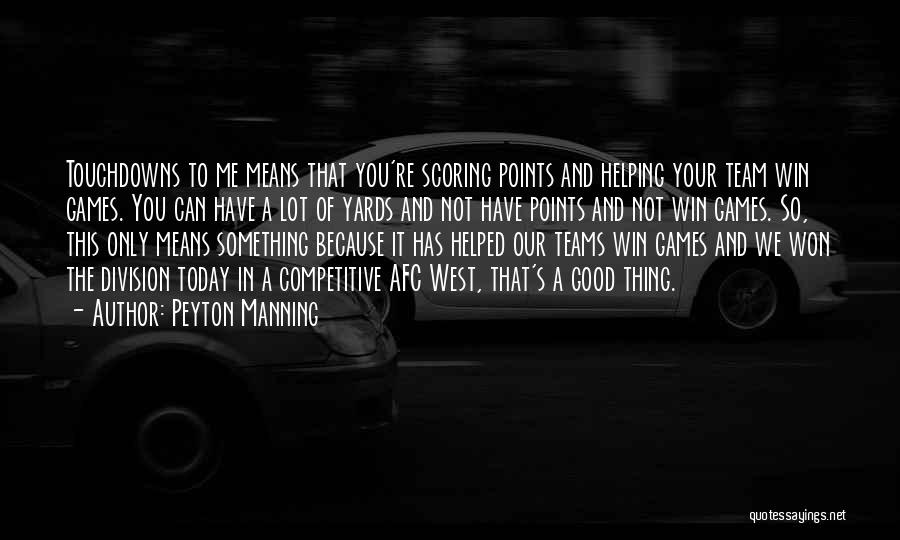 Peyton Manning Quotes: Touchdowns To Me Means That You're Scoring Points And Helping Your Team Win Games. You Can Have A Lot Of