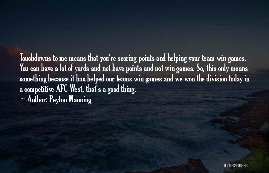 Peyton Manning Quotes: Touchdowns To Me Means That You're Scoring Points And Helping Your Team Win Games. You Can Have A Lot Of