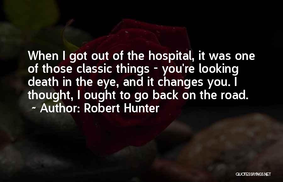 Robert Hunter Quotes: When I Got Out Of The Hospital, It Was One Of Those Classic Things - You're Looking Death In The