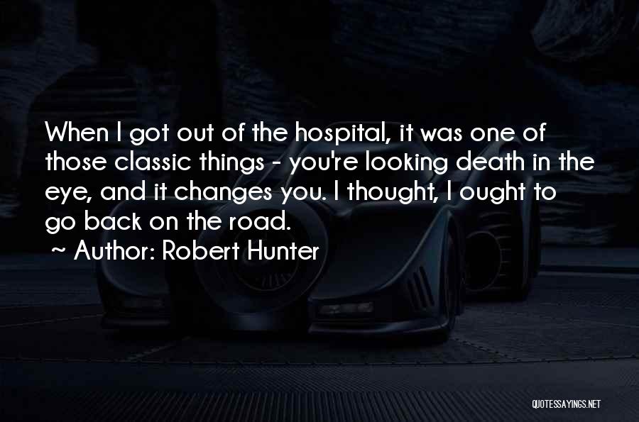 Robert Hunter Quotes: When I Got Out Of The Hospital, It Was One Of Those Classic Things - You're Looking Death In The