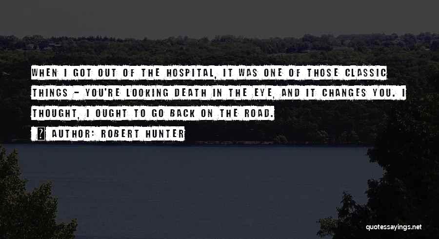 Robert Hunter Quotes: When I Got Out Of The Hospital, It Was One Of Those Classic Things - You're Looking Death In The