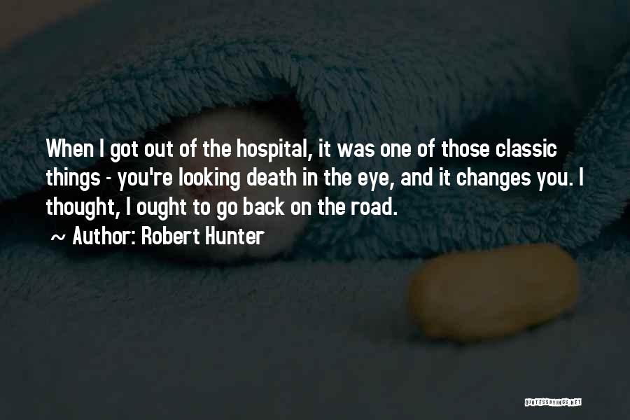 Robert Hunter Quotes: When I Got Out Of The Hospital, It Was One Of Those Classic Things - You're Looking Death In The