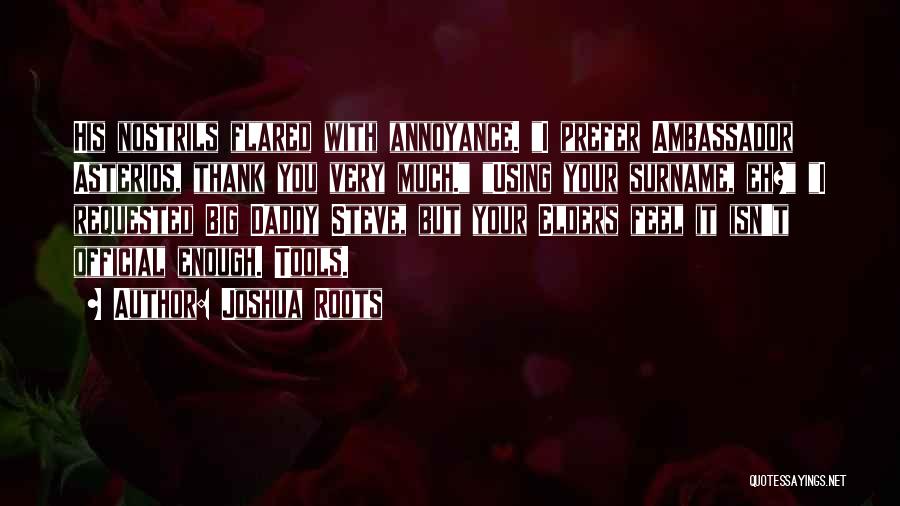 Joshua Roots Quotes: His Nostrils Flared With Annoyance. I Prefer Ambassador Asterios, Thank You Very Much. Using Your Surname, Eh? I Requested Big