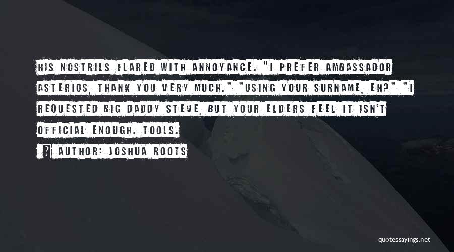 Joshua Roots Quotes: His Nostrils Flared With Annoyance. I Prefer Ambassador Asterios, Thank You Very Much. Using Your Surname, Eh? I Requested Big