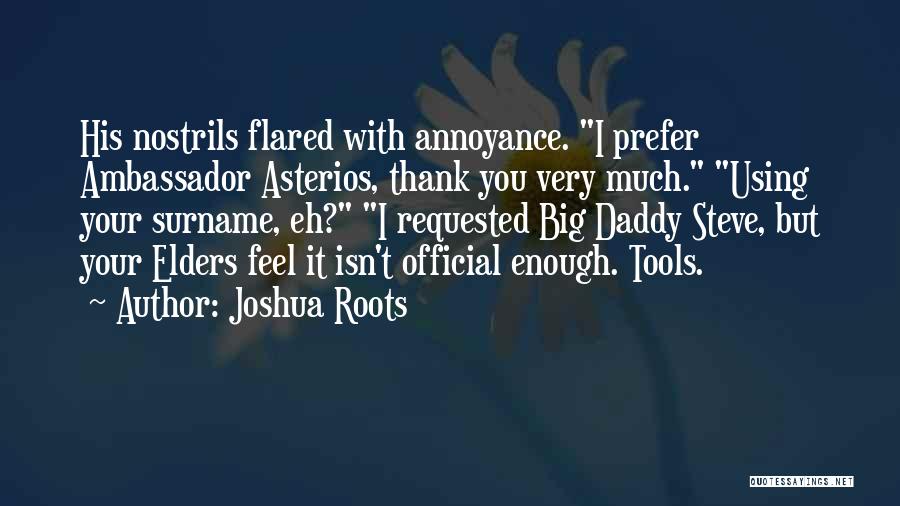 Joshua Roots Quotes: His Nostrils Flared With Annoyance. I Prefer Ambassador Asterios, Thank You Very Much. Using Your Surname, Eh? I Requested Big