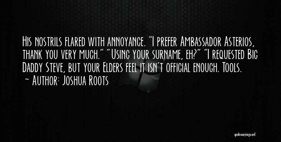 Joshua Roots Quotes: His Nostrils Flared With Annoyance. I Prefer Ambassador Asterios, Thank You Very Much. Using Your Surname, Eh? I Requested Big