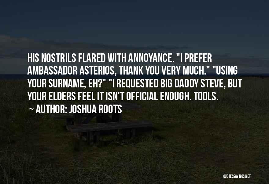 Joshua Roots Quotes: His Nostrils Flared With Annoyance. I Prefer Ambassador Asterios, Thank You Very Much. Using Your Surname, Eh? I Requested Big