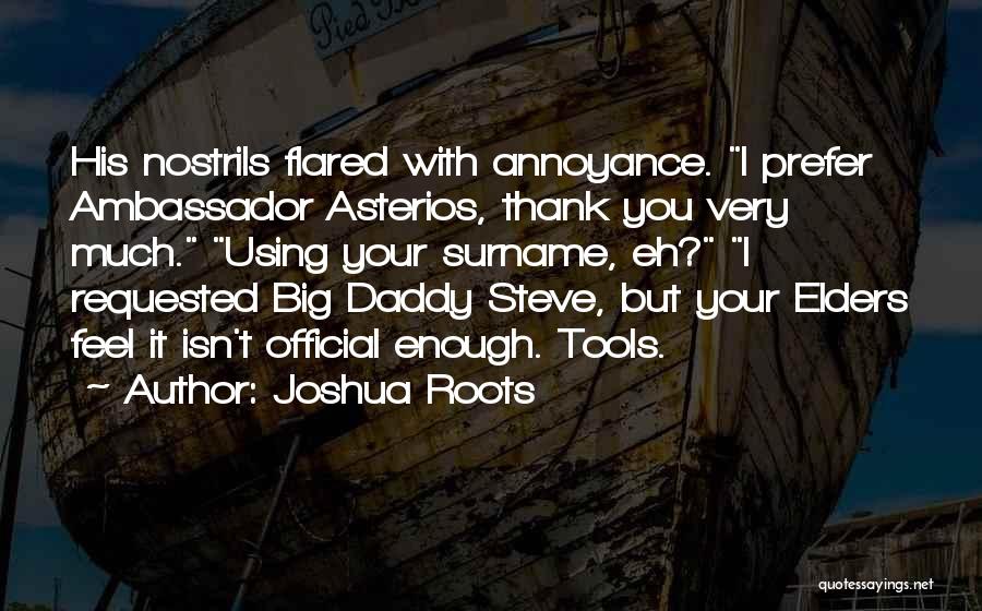 Joshua Roots Quotes: His Nostrils Flared With Annoyance. I Prefer Ambassador Asterios, Thank You Very Much. Using Your Surname, Eh? I Requested Big