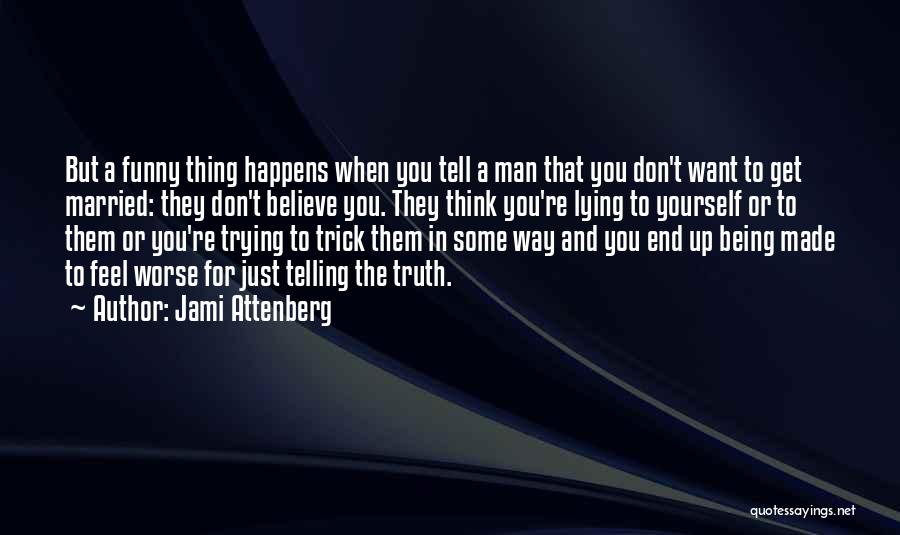 Jami Attenberg Quotes: But A Funny Thing Happens When You Tell A Man That You Don't Want To Get Married: They Don't Believe