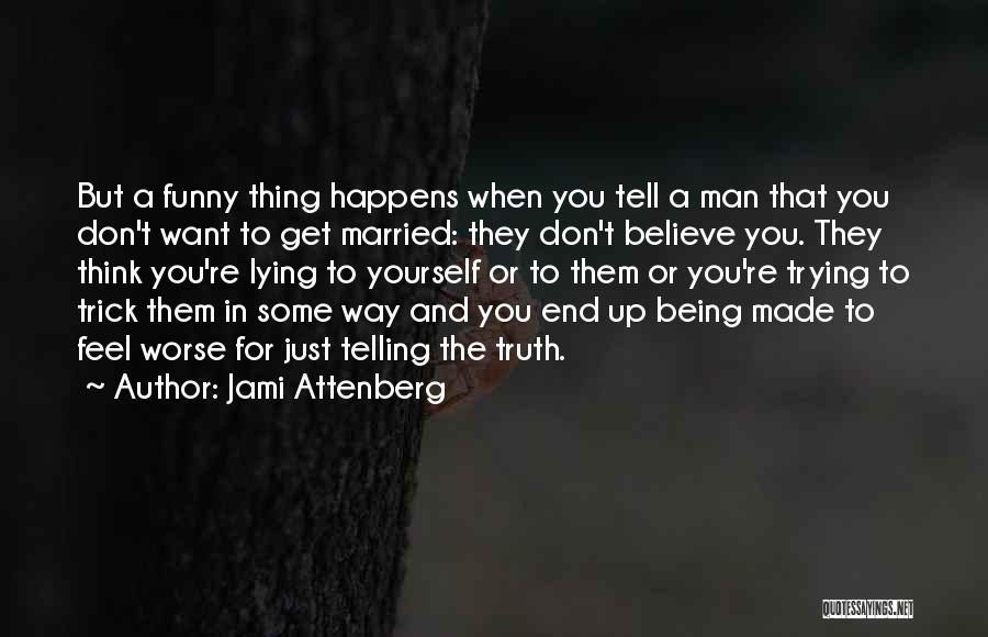 Jami Attenberg Quotes: But A Funny Thing Happens When You Tell A Man That You Don't Want To Get Married: They Don't Believe