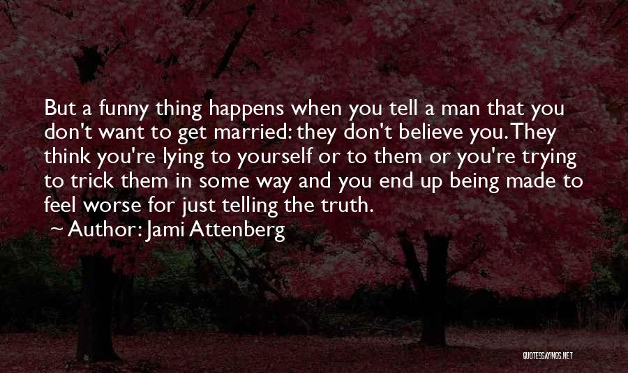 Jami Attenberg Quotes: But A Funny Thing Happens When You Tell A Man That You Don't Want To Get Married: They Don't Believe