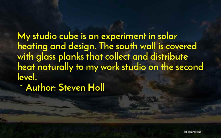 Steven Holl Quotes: My Studio Cube Is An Experiment In Solar Heating And Design. The South Wall Is Covered With Glass Planks That